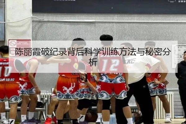 陈丽霞破纪录背后科学训练方法与秘密分析