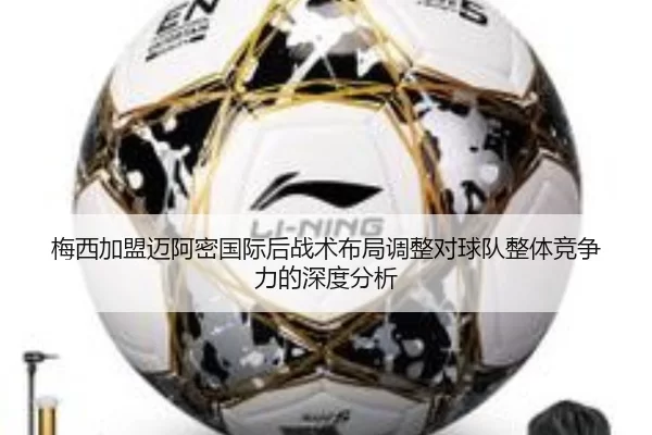 梅西加盟迈阿密国际后战术布局调整对球队整体竞争力的深度分析